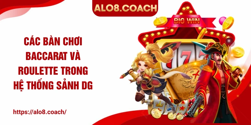 Các bàn chơi Baccarat và Roulette trong hệ thống sảnh DG
