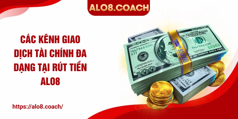 Các kênh giao dịch tài chính đa dạng tại rút tiền ALO8
