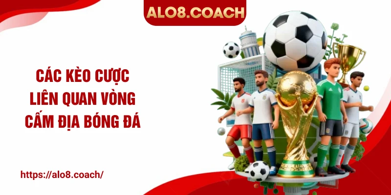 Các kèo cược liên quan vòng cấm địa bóng đá