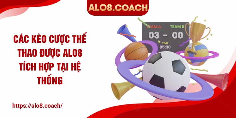 Các kèo cược thể thao được ALO8 tích hợp tại hệ thống