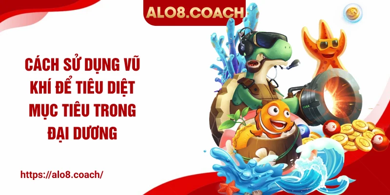 Cách sử dụng vũ khí để tiêu diệt mục tiêu trong đại dương