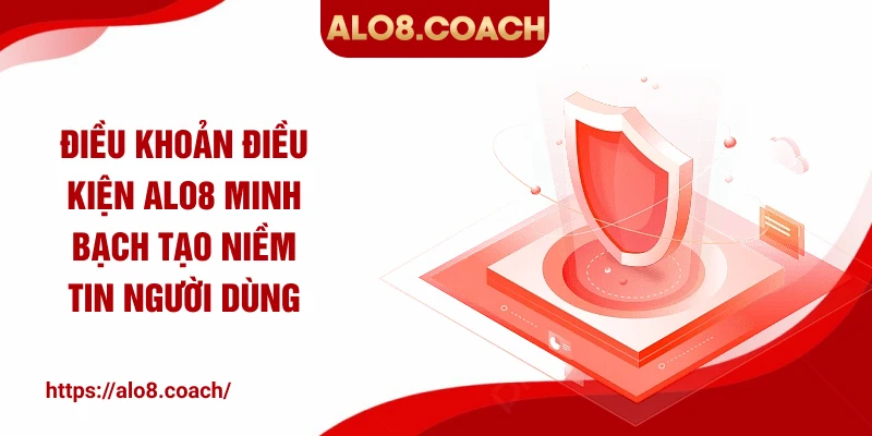 Điều khoản điều kiện ALO8 minh bạch tạo niềm tin người dùng