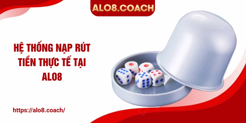 Hệ thống nạp rút tiền thực tế tại ALO8