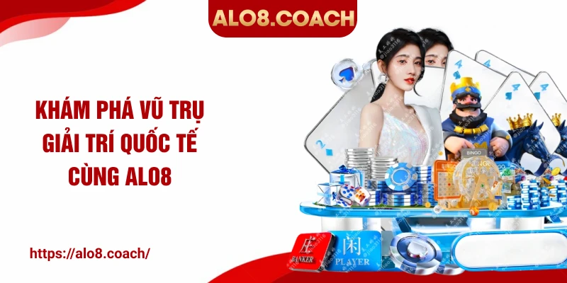 Khám phá vũ trụ giải trí quốc tế cùng ALO8