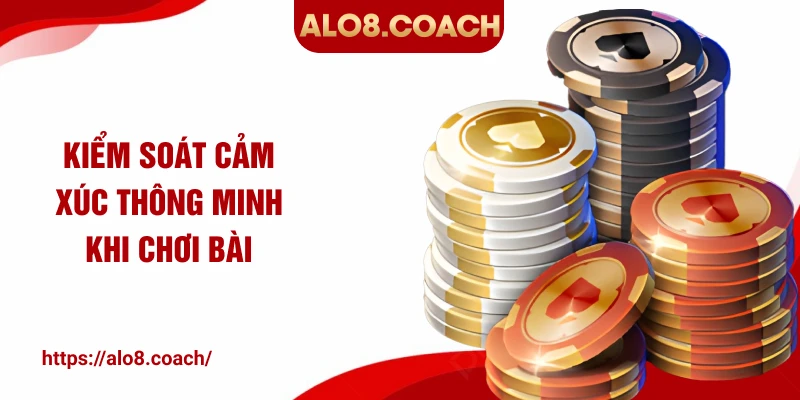Kiểm soát cảm xúc thông minh khi chơi bài