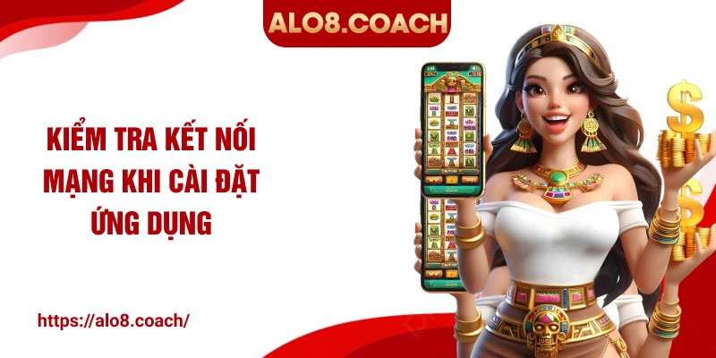 Kiểm tra kết nối mạng khi cài đặt ứng dụng