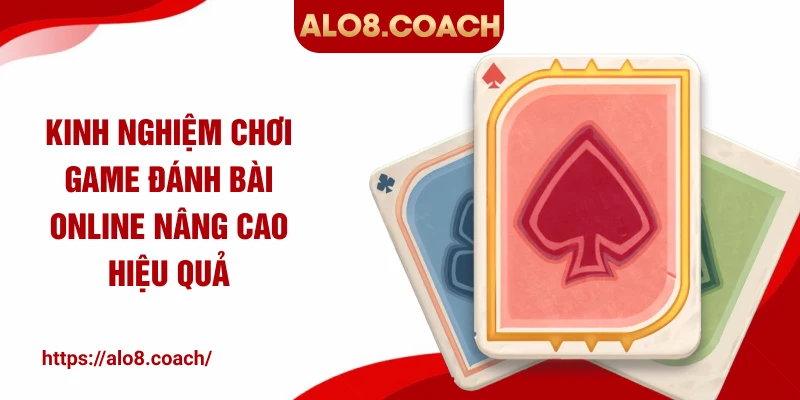 Kinh nghiệm chơi game đánh bài online nâng cao hiệu quả