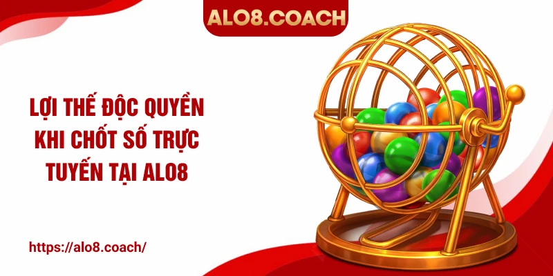 Lợi thế độc quyền khi chốt số trực tuyến tại ALO8