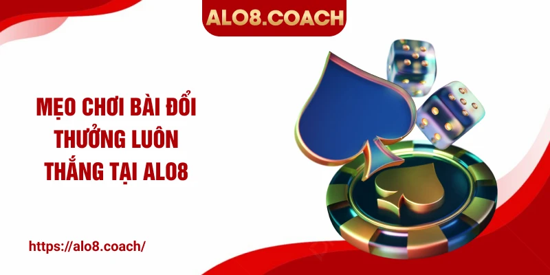 Mẹo chơi bài đổi thưởng luôn thắng tại ALO8