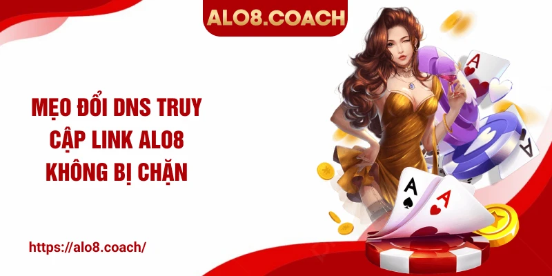 Mẹo đổi DNS truy cập link ALO8 không bị chặn