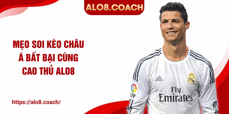 Mẹo soi kèo châu Á bất bại cùng cao thủ ALO8