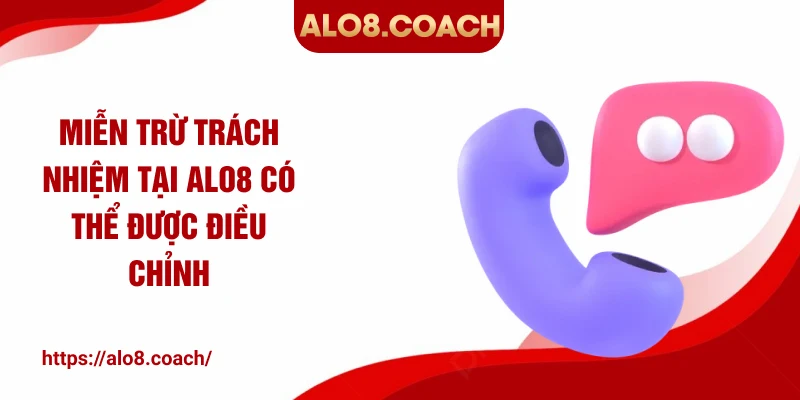 Miễn trừ trách nhiệm tại ALO8 có thể được điều chỉnh