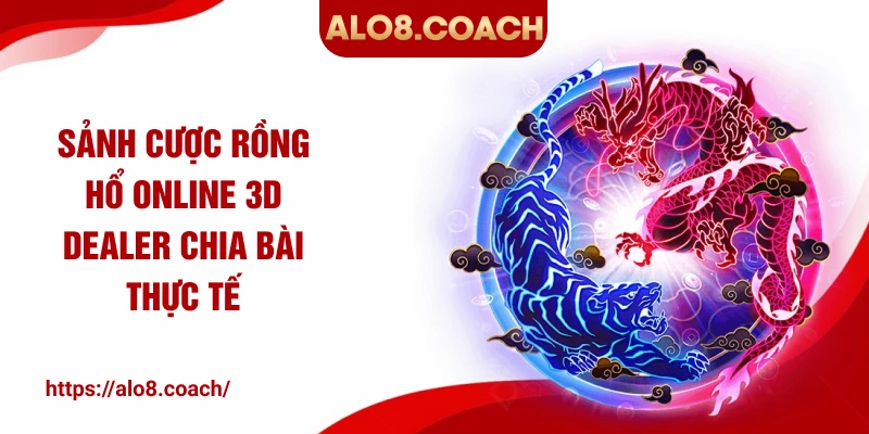 Sảnh cược rồng hổ online 3D dealer chia bài thực tế