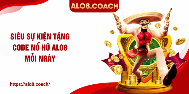 Siêu sự kiện tặng code nổ hũ ALO8 mỗi ngày