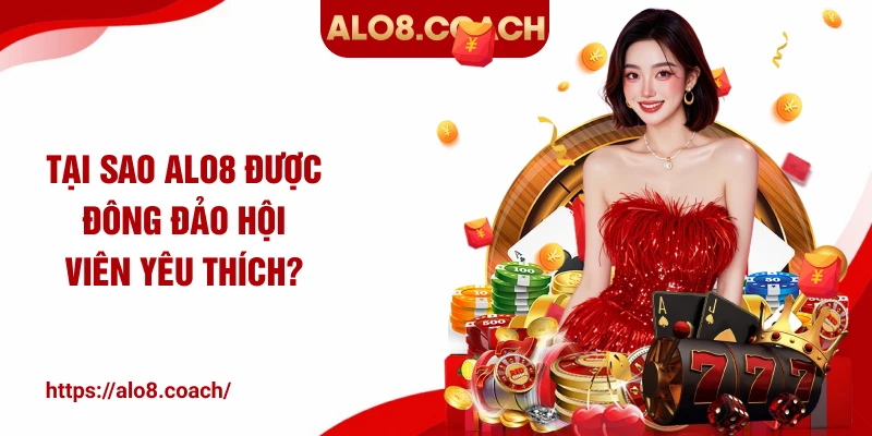 Tại sao ALO8 được đông đảo hội viên yêu thích?